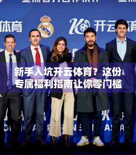 新手入坑开云体育？这份专属福利指南让你零门槛畅玩，福利拿到手软！