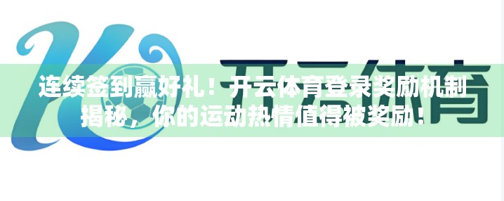 连续签到赢好礼！开云体育登录奖励机制揭秘，你的运动热情值得被奖励！