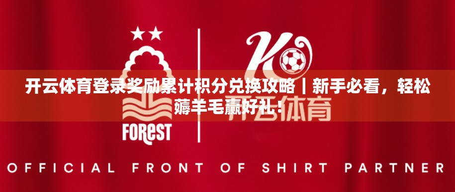 开云体育登录奖励累计积分兑换攻略｜新手必看，轻松薅羊毛赢好礼！