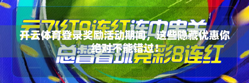 开云体育登录奖励活动期间，这些隐藏优惠你绝对不能错过！