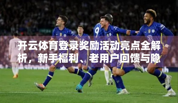 开云体育登录奖励活动亮点全解析，新手福利、老用户回馈与隐藏惊喜一网打尽！