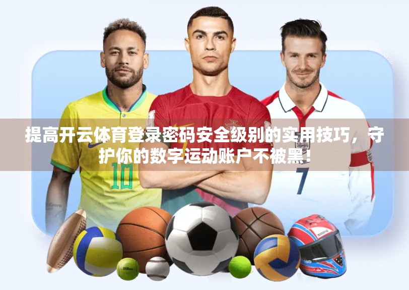 提高开云体育登录密码安全级别的实用技巧，守护你的数字运动账户不被黑！