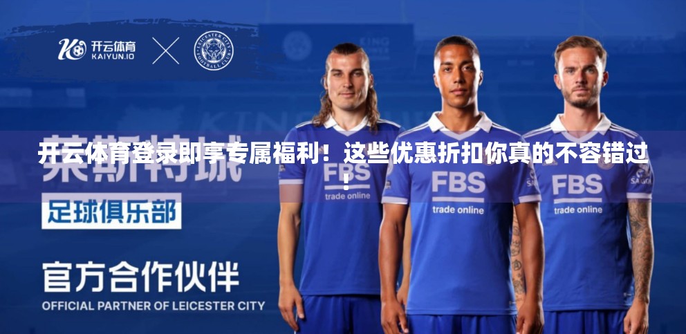 开云体育登录即享专属福利！这些优惠折扣你真的不容错过！