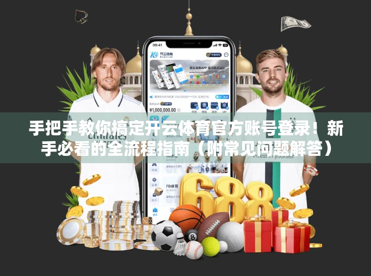 手把手教你搞定开云体育官方账号登录！新手必看的全流程指南（附常见问题解答）