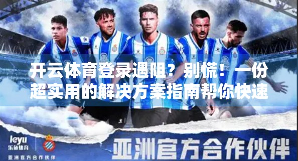 开云体育登录遇阻？别慌！一份超实用的解决方案指南帮你快速恢复访问！