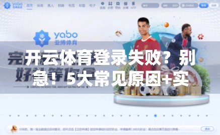 开云体育登录失败？别急！5大常见原因+实用解决方案全解析，助你秒速重返赛场！