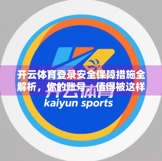 开云体育登录安全保障措施全解析，你的账号，值得被这样守护！