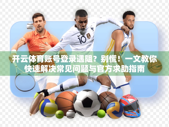 开云体育账号登录遇阻？别慌！一文教你快速解决常见问题与官方求助指南