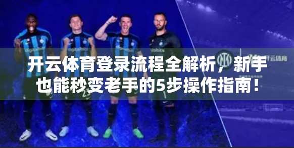 开云体育登录流程全解析，新手也能秒变老手的5步操作指南！