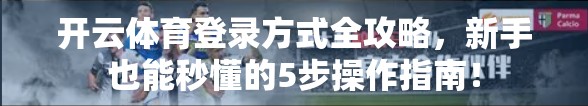 开云体育登录方式全攻略，新手也能秒懂的5步操作指南！