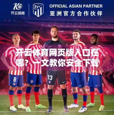 开云体育网页版入口在哪？一文教你安全下载与使用指南，避开陷阱不踩雷！