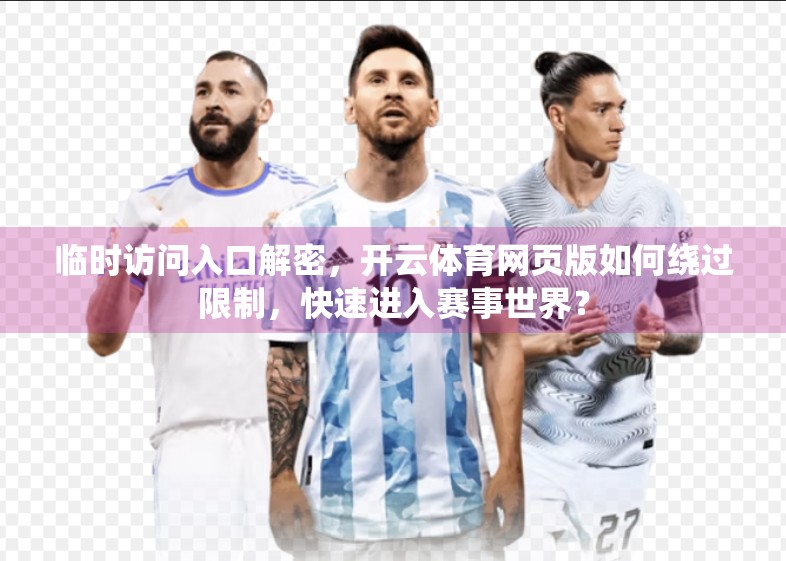 临时访问入口解密，开云体育网页版如何绕过限制，快速进入赛事世界？