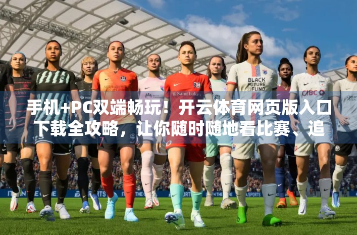 手机+PC双端畅玩！开云体育网页版入口下载全攻略，让你随时随地看比赛、追赛事！