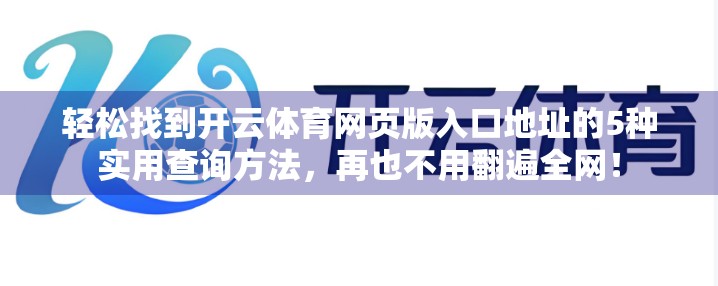 轻松找到开云体育网页版入口地址的5种实用查询方法，再也不用翻遍全网！
