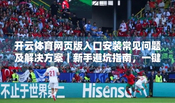 开云体育网页版入口安装常见问题及解决方案｜新手避坑指南，一键搞定！