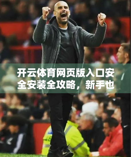 开云体育网页版入口安全安装全攻略，新手也能轻松上手的避坑指南！