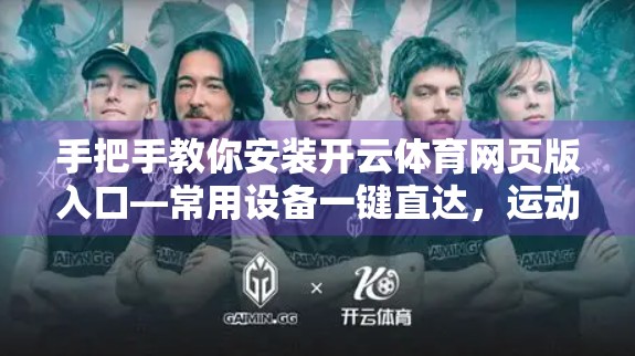 手把手教你安装开云体育网页版入口—常用设备一键直达，运动爱好者必备指南！