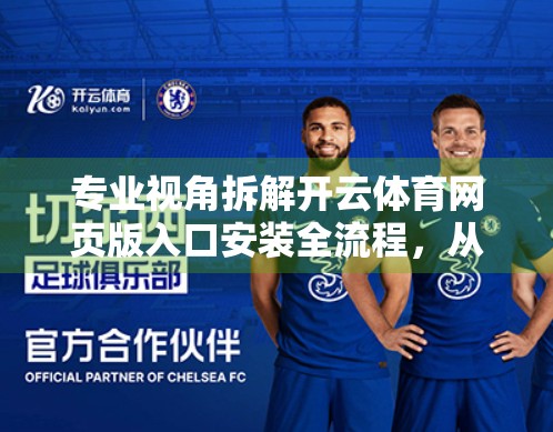 专业视角拆解开云体育网页版入口安装全流程，从技术细节到用户体验优化