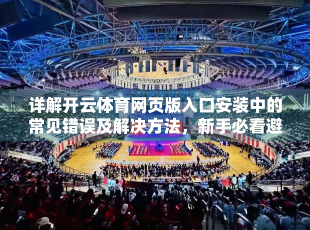 详解开云体育网页版入口安装中的常见错误及解决方法，新手必看避坑指南！