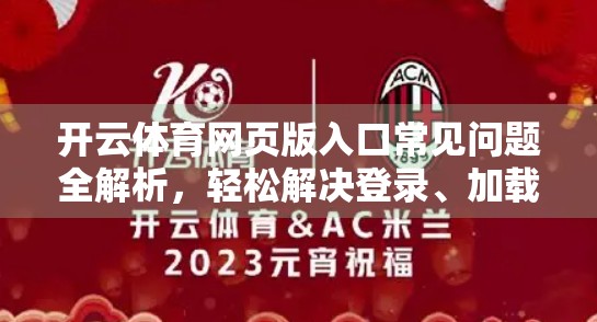 开云体育网页版入口常见问题全解析，轻松解决登录、加载、卡顿难题！