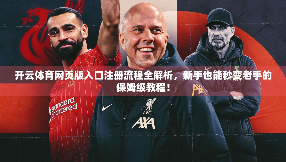 开云体育网页版入口注册流程全解析,新手也能秒变老手的保姆级教程! 开云体育网页版入口注册流程全解析,新手也能秒变老手的保姆级教程!