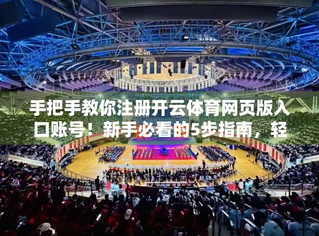 手把手教你注册开云体育网页版入口账号!新手必看的5步指南,轻松开启运动之旅! 手把手教你注册开云体育网页版入口账号!新手必看的5步指南,轻松开启运动之旅!