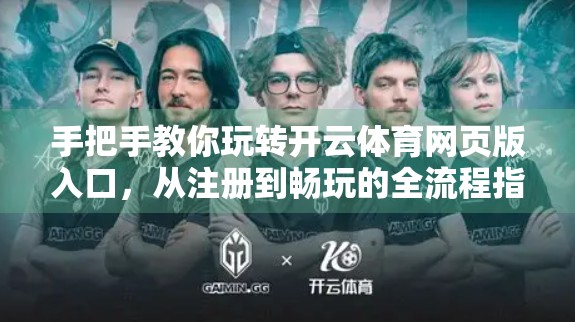 手把手教你玩转开云体育网页版入口，从注册到畅玩的全流程指南（附避坑技巧）