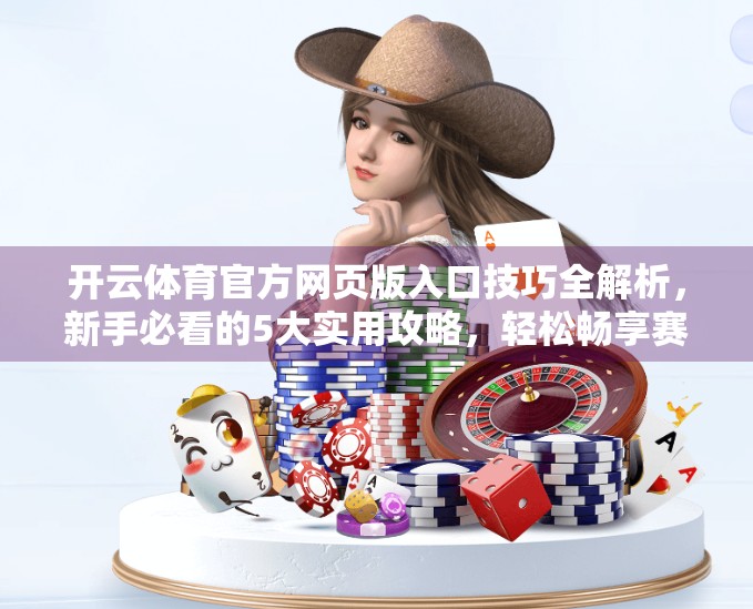 开云体育官方网页版入口技巧全解析，新手必看的5大实用攻略，轻松畅享赛事直播！
