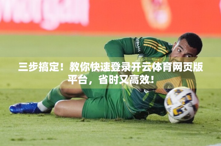 三步搞定！教你快速登录开云体育网页版平台，省时又高效！