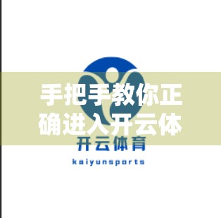 手把手教你正确进入开云体育网页版平台！安全、快速、不踩坑的全流程指南