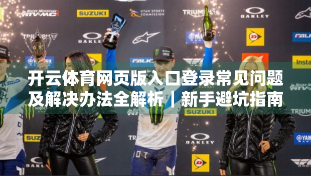 开云体育网页版入口登录常见问题及解决办法全解析｜新手避坑指南+高效解决方案