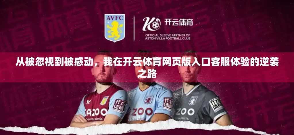 从被忽视到被感动，我在开云体育网页版入口客服体验的逆袭之路