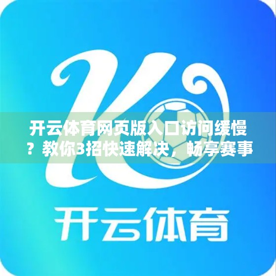 开云体育网页版入口访问缓慢？教你3招快速解决，畅享赛事不卡顿！