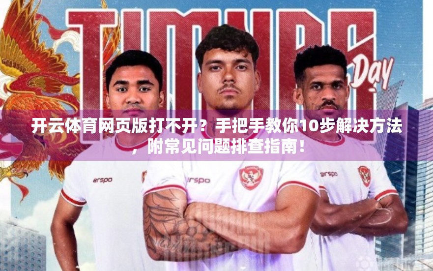 开云体育网页版打不开？手把手教你10步解决方法，附常见问题排查指南！