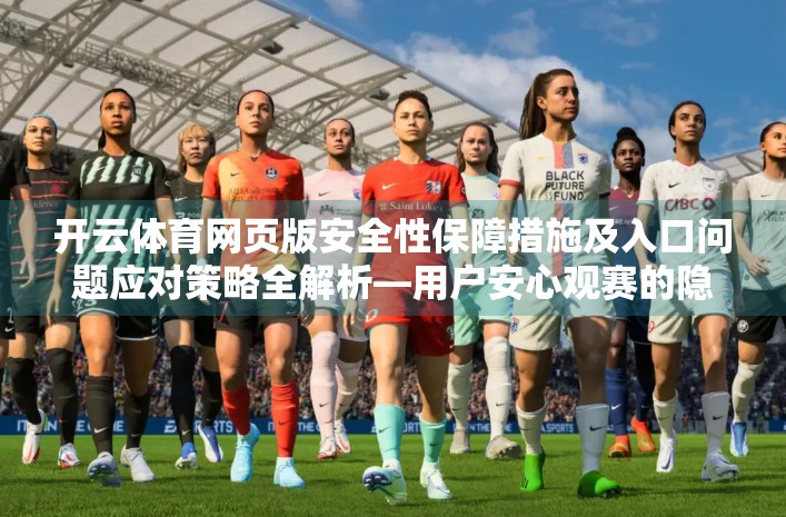 开云体育网页版安全性保障措施及入口问题应对策略全解析—用户安心观赛的隐形守护者