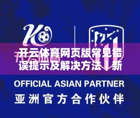 开云体育网页版常见错误提示及解决方法｜新手必看！轻松避开90%的登录与使用障碍