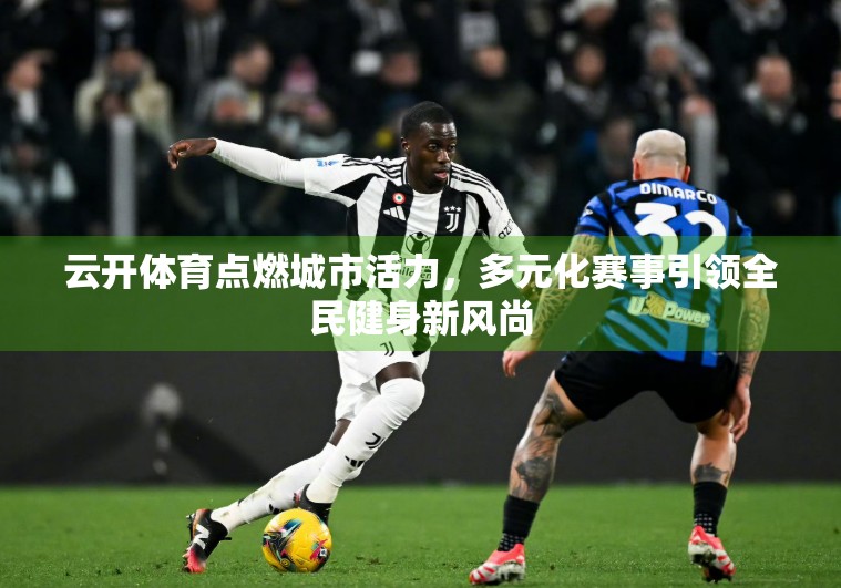 云开体育点燃城市活力，多元化赛事引领全民健身新风尚