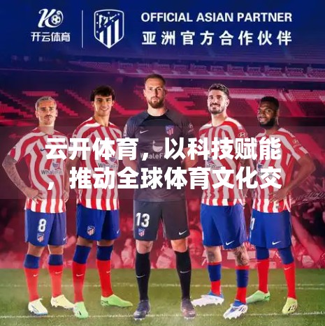 云开体育，以科技赋能，推动全球体育文化交流合作新范式
