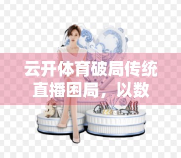 云开体育破局传统直播困局，以数字技术赋能体育赛事新体验