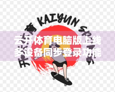 云开体育电脑版上线多设备同步登录功能，运动爱好者迎来随时随地练的新时代！