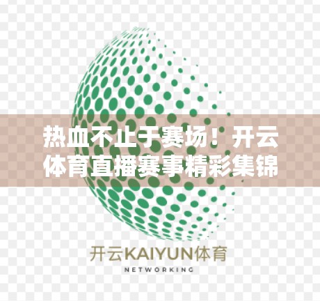 热血不止于赛场！开云体育直播赛事精彩集锦，带你沉浸式感受竞技魅力