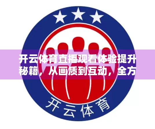 开云体育直播观看体验提升秘籍，从画质到互动，全方位优化你的观赛之旅！