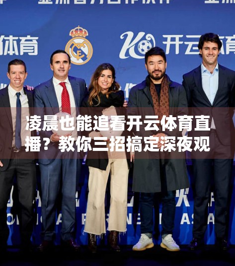 凌晨也能追看开云体育直播？教你三招搞定深夜观赛不卡顿！