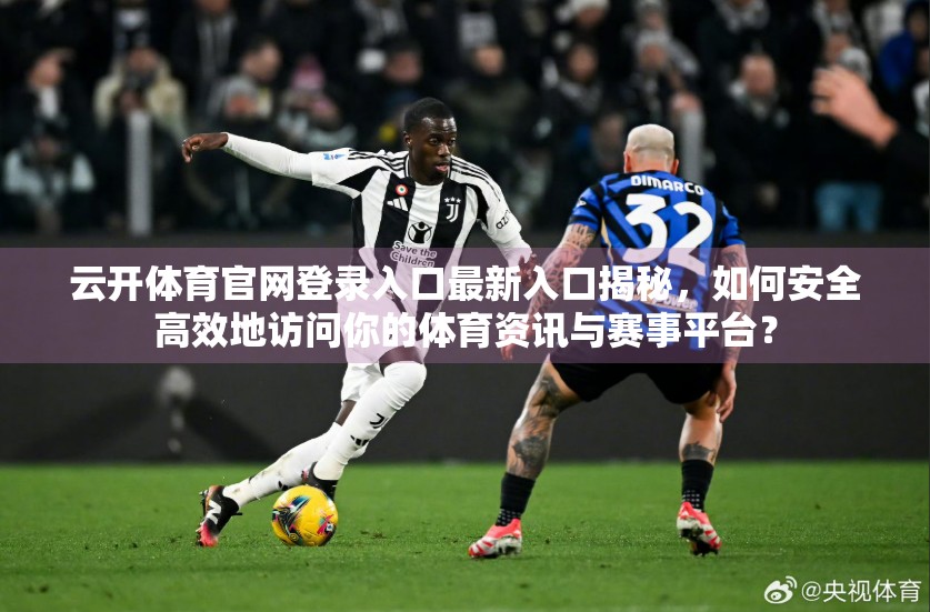 云开体育官网登录入口最新入口揭秘，如何安全高效地访问你的体育资讯与赛事平台？