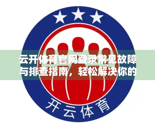 云开体育官网登录常见故障与排查指南，轻松解决你的登录烦恼！