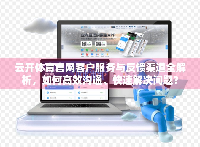 云开体育官网客户服务与反馈渠道全解析，如何高效沟通、快速解决问题？