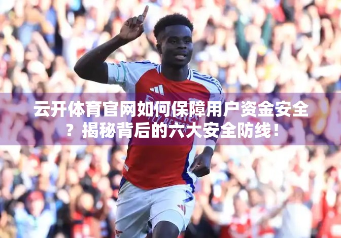 云开体育官网如何保障用户资金安全？揭秘背后的六大安全防线！
