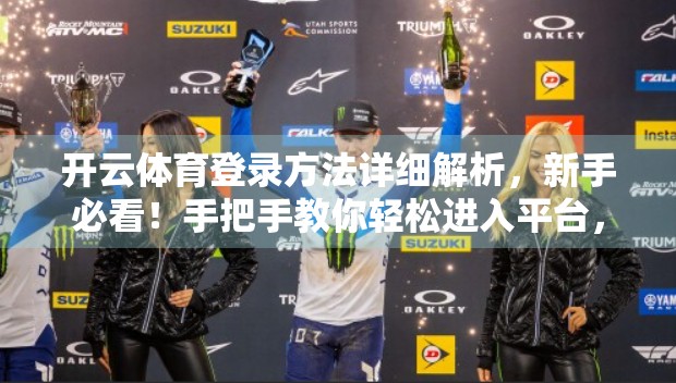 开云体育登录方法详细解析，新手必看！手把手教你轻松进入平台，畅享运动盛宴！