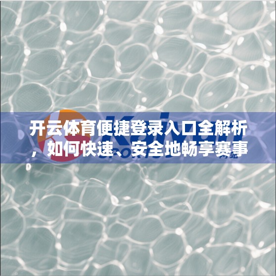 开云体育便捷登录入口全解析，如何快速、安全地畅享赛事盛宴？