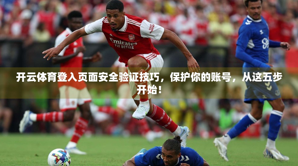 开云体育登入页面安全验证技巧，保护你的账号，从这五步开始！